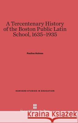 A Tercentenary History of the Boston Public Latin School, 1635-1935 Pauline Holmes 9780674289833 Harvard University Press