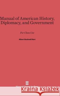 Manual of American History, Diplomacy, and Government Albert Bushnell Hart 9780674289840 Harvard University Press