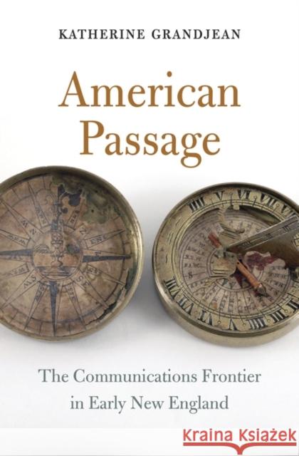 American Passage: The Communications Frontier in Early New England Grandjean, Katherine 9780674289918