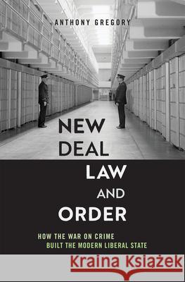 New Deal Law and Order: How the War on Crime Built the Modern Liberal State Anthony Gregory 9780674290303 Harvard University Press