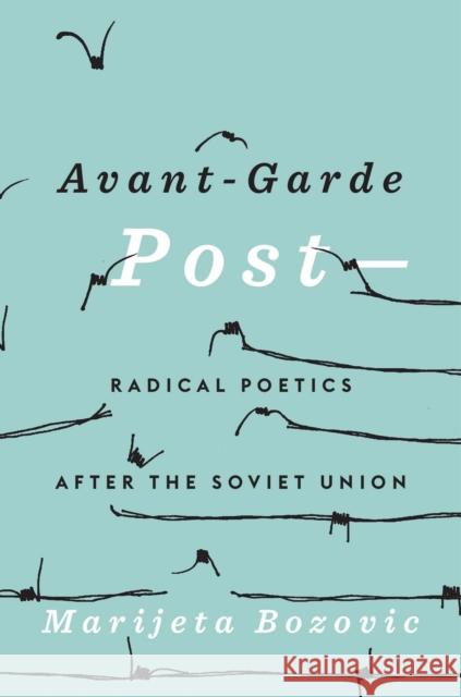 Avant-Garde Post–: Radical Poetics after the Soviet Union Marijeta Bozovic 9780674290624