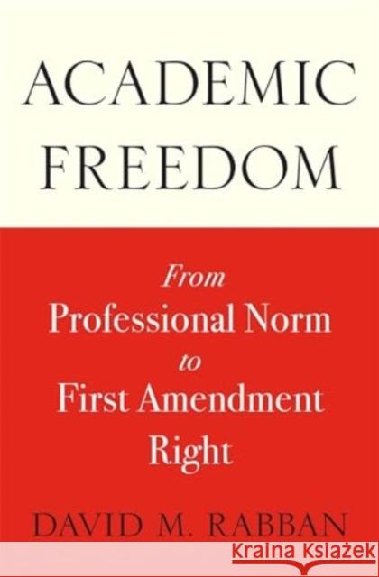 Academic Freedom: From Professional Norm to First Amendment Right David M. Rabban 9780674291058 Harvard University Press