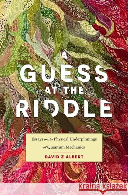 A Guess at the Riddle: Essays on the Physical Underpinnings of Quantum Mechanics David Z. Albert 9780674291263 Harvard University Press