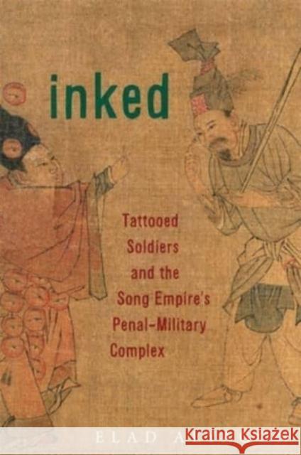 Inked: Tattooed Soldiers and the Song Empire's Penal-Military Complex Alyagon, Elad 9780674291287 Harvard University, Asia Center