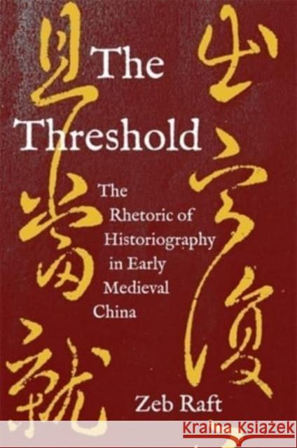 The Threshold: The Rhetoric of Historiography in Early Medieval China Raft, Zeb 9780674291379 Harvard University, Asia Center