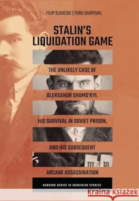 Stalin’s Liquidation Game: The Unlikely Case of Oleksandr Shums'kyi, His Survival in Soviet Prison, and His Subsequent Arcane Assassination Yuri Shapoval 9780674291591 Harvard Ukrainian Research Institute