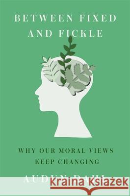 Between Fixed and Fickle: Why Our Moral Views Keep Changing Audun Dahl 9780674292086 Harvard University Press
