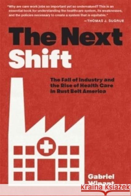 The Next Shift: The Fall of Industry and the Rise of Health Care in Rust Belt America Gabriel Winant 9780674292192 Harvard University Press