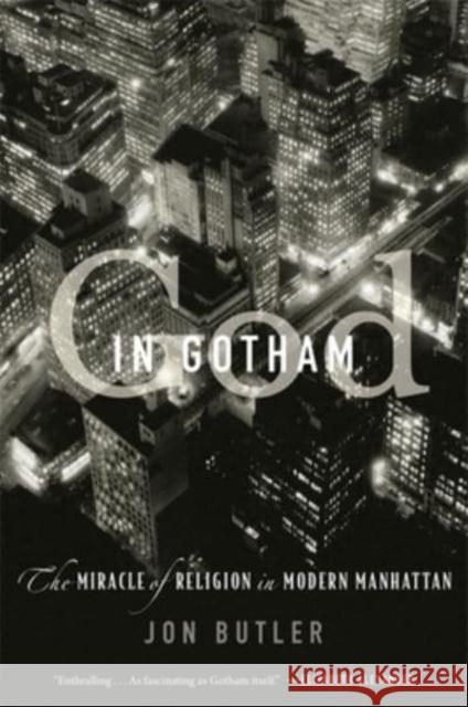 God in Gotham: The Miracle of Religion in Modern Manhattan Jon Butler 9780674292215