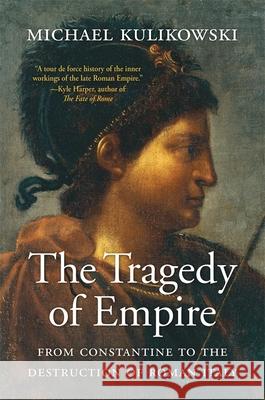 The Tragedy of Empire: From Constantine to the Destruction of Roman Italy Michael Kulikowski 9780674292239