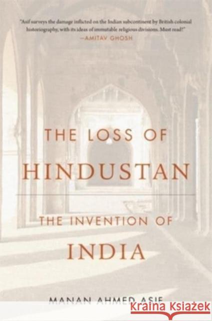 The Loss of Hindustan: The Invention of India Asif, Manan Ahmed 9780674292338