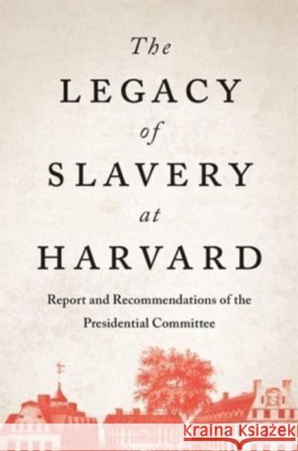 The Legacy of Slavery at Harvard: Report and Recommendations of the Presidential Committee Presidential Committee on the Legacy of 9780674292406 Harvard University Press