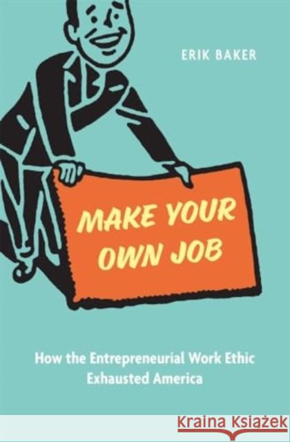 Make Your Own Job: How the Entrepreneurial Work Ethic Exhausted America Erik Baker 9780674293601 Harvard University Press