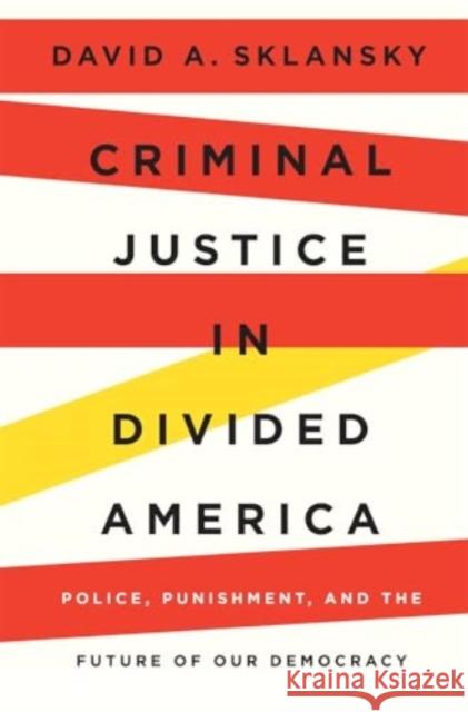 Criminal Justice in Divided America: Police, Punishment, and the Future of Our Democracy David A. Sklansky 9780674293663