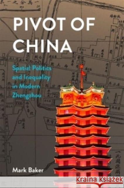 Pivot of China: Spatial Politics and Inequality in Modern Zhengzhou Mark Baker 9780674293816