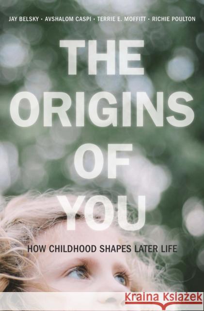 The Origins of You: How Childhood Shapes Later Life Jay Belsky Avshalom Caspi Terrie E. Moffitt 9780674293854 Harvard University Press