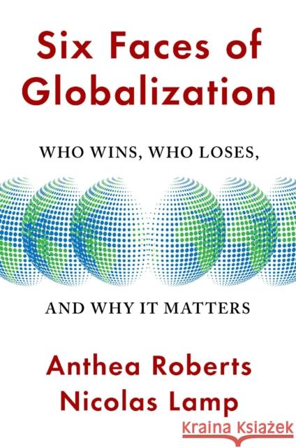 Six Faces of Globalization: Who Wins, Who Loses, and Why It Matters Anthea Roberts Nicolas Lamp 9780674293908 Harvard University Press