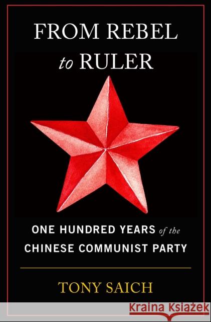 From Rebel to Ruler: One Hundred Years of the Chinese Communist Party Tony Saich 9780674293915 Belknap Press