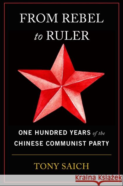 From Rebel to Ruler: One Hundred Years of the Chinese Communist Party Tony Saich 9780674293915 Harvard University Press