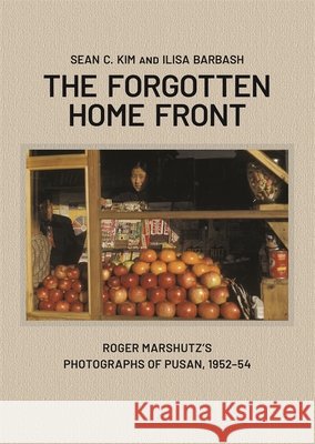 The Forgotten Home Front: Roger Marshutz’s Photographs of Pusan, South Korea, 1952–1954 Ilisa Barbash 9780674294196 Peabody Museum of Archaeology and Ethnology,