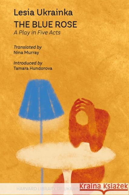 The Blue Rose: A Play in Five Acts Lesia Ukrainka Nina Murray Tamara Hundorova 9780674294370 Harvard Ukrainian Research Institute