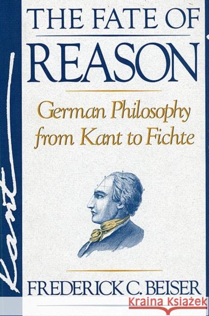 The Fate of Reason: German Philosophy from Kant to Fichte Beiser, Frederick C. 9780674295032