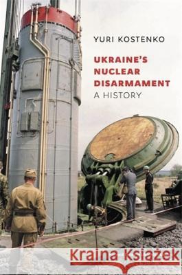 Ukraine’s Nuclear Disarmament: A History Yuri Kostenko, Svitlana Krasynska, Paul J. D’Anieri 9780674295346