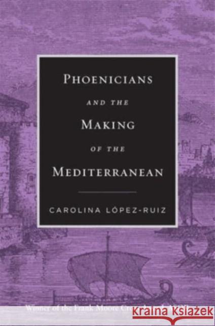 Phoenicians and the Making of the Mediterranean Carolina Lopez-Ruiz 9780674295575