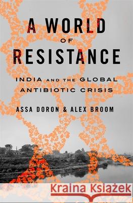 A World of Resistance: India and the Global Antibiotic Crisis Alex Broom 9780674295612