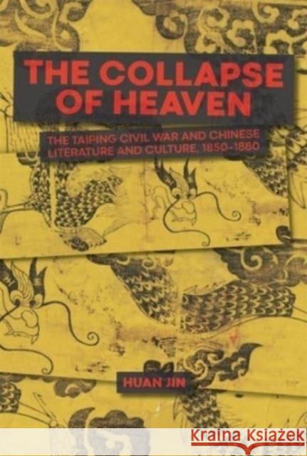 The Collapse of Heaven: The Taiping Civil War and Chinese Literature and Culture, 1850–1880 Huan Jin 9780674295872 Harvard University, Asia Center