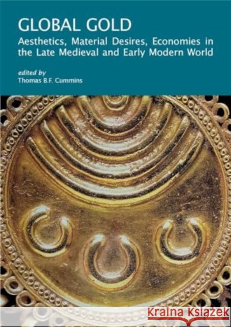 Global Gold: Aesthetics, Material Desires, Economies in the Late Medieval and Early Modern World  9780674296176 Harvard University Press