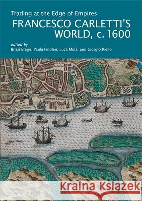 Trading at the Edge of Empires: Francesco Carletti's World, Ca. 1600 Brian Brege Paula Findlen Luca Mol? 9780674296183