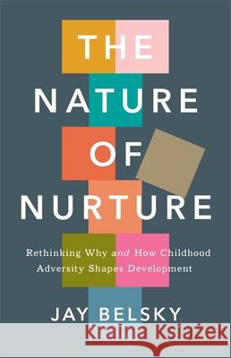 The Nature of Nurture: Rethinking Why and How Childhood Adversity Shapes Development Jay Belsky 9780674297197 Belknap Press