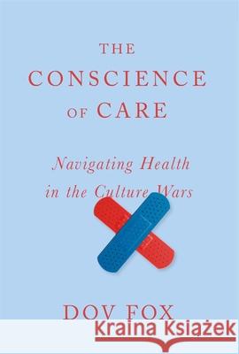 The Conscience of Care: Navigating Health in the Culture Wars Dov Fox 9780674297258 Harvard University Press