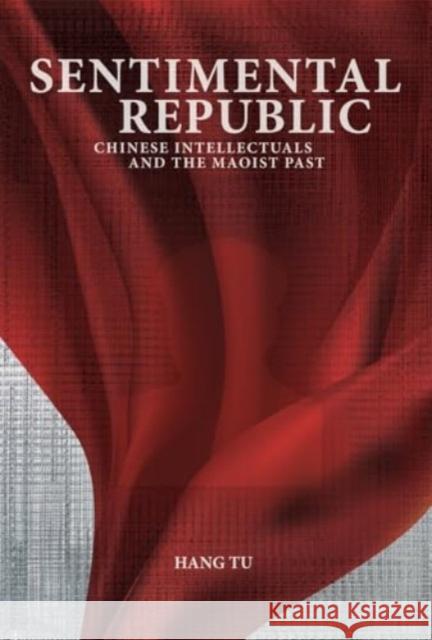 Sentimental Republic: Chinese Intellectuals and the Maoist Past Hang Tu 9780674297579 Harvard University, Asia Center