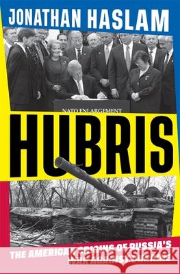 Hubris: The American Origins of Russia's War Against Ukraine Jonathan Haslam 9780674299078 Belknap Press