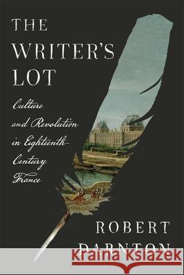 The Writer's Lot: Culture and Revolution in Eighteenth-Century France Robert Darnton 9780674299887 Belknap Press
