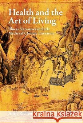 Health and the Art of Living: Illness Narratives in Early Medieval Chinese Literature Antje Richter 9780674299986 Harvard University Press