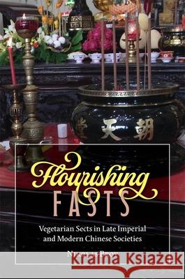 Flourishing Fasts: Vegetarian Sects in Late Imperial and Modern Chinese Societies Nikolas Broy 9780674302532 Harvard University Press