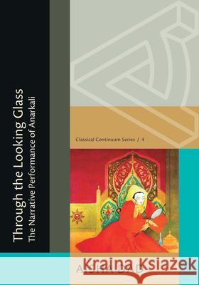 Through the Looking Glass: The Narrative Performance of Anarkali Aisha Dad 9780674303317 New Alexandria Foundation