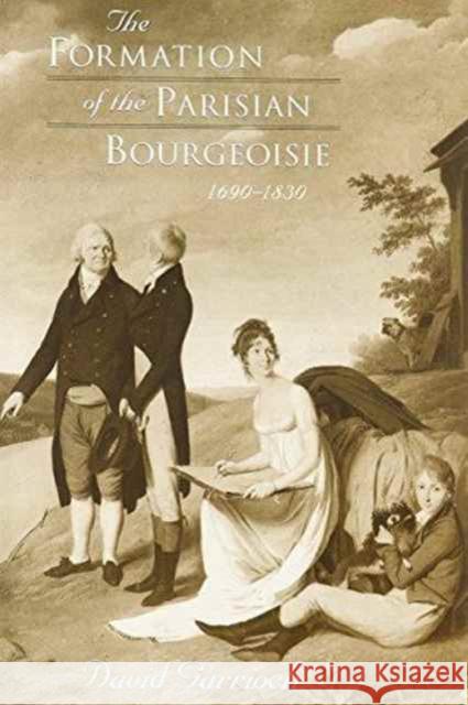 The Formation of the Parisian Bourgeoisie, 1690-1830 David Garrioch 9780674309371