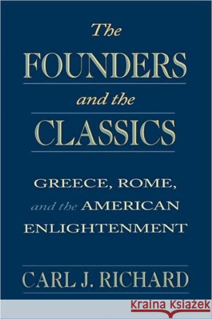The Founders and the Classics: Greece, Rome, and the American Enlightenment Richard, Carl J. 9780674314269 Harvard University Press
