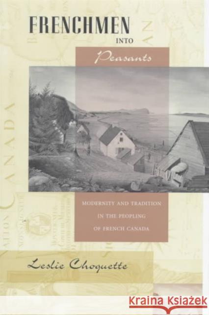 Frenchmen into Peasants : Modernity and Tradition in the Peopling of French Canada Leslie Choquette 9780674323155 Harvard University Press