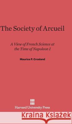 The Society of Arcueil Maurice P Crosland 9780674330122