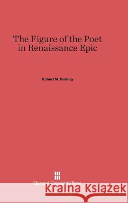 The Figure of the Poet in Renaissance Epic Robert M Durling (University of California, Santa Cruz (Emeritus)) 9780674330627 Harvard University Press