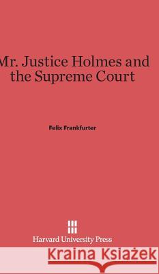 Mr. Justice Holmes and the Supreme Court Felix Frankfurter 9780674332034 Harvard University Press