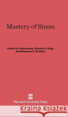 Mastery of Stress Daniel H. Funkenstein Stanley H. King Margaret E. Drolette 9780674332904 Harvard University Press