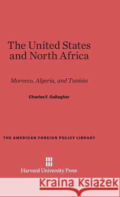 The United States and North Africa Charles F Gallagher 9780674333116