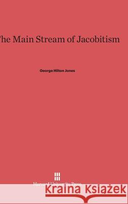 The Main Stream of Jacobitism George Hilton Jones 9780674333772