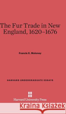 The Fur Trade in New England, 1620-1676 Francis X Moloney 9780674334533 Harvard University Press